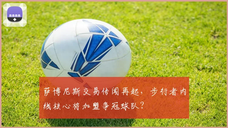 萨博尼斯交易传闻再起，步行者内线核心将加盟争冠球队？