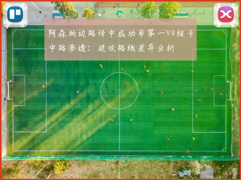 阿森纳边路传中成功率第一vs纽卡中路渗透：进攻路线差异分析