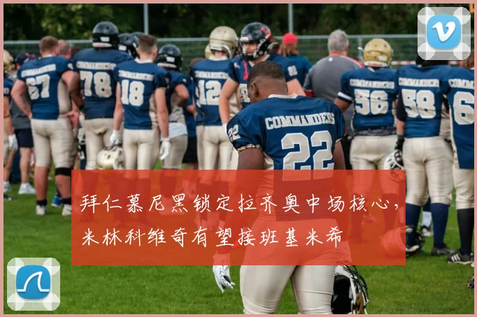 拜仁慕尼黑锁定拉齐奥中场核心，米林科维奇有望接班基米希
