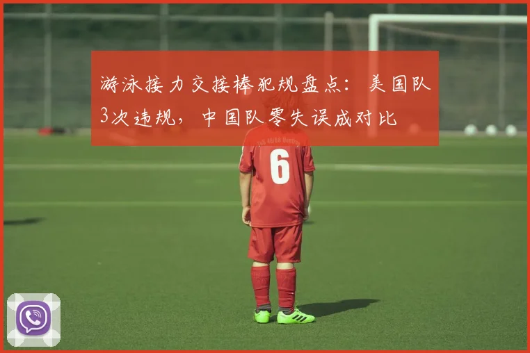 游泳接力交接棒犯规盘点:美国队3次违规,中国队零失误成对比