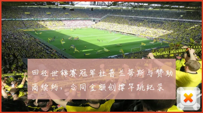 田径世锦赛冠军杜普兰蒂斯与赞助商续约，合同金额创撑竿跳纪录